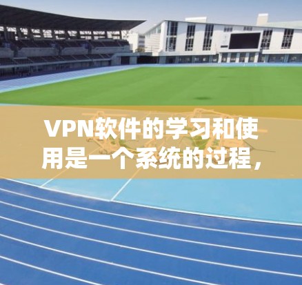 VPN软件的学习和使用是一个系统的过程,需要综合考虑多个因素。以下是一个分步骤的指南,帮助你更好地理解和使用VPN软件 VPN软件的学习和使用是一个系统的过程,需要综合考虑多个因素。以下是一个分步骤的指南,帮助你更好地理解和使用VPN软件