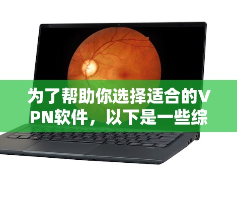 为了帮助你选择适合的VPN软件,以下是一些综合考虑的因素和推荐 为了帮助你选择适合的VPN软件,以下是一些综合考虑的因素和推荐