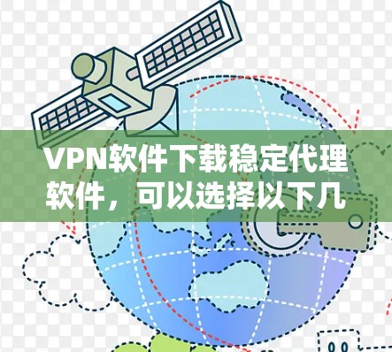 VPN软件下载稳定代理软件，可以选择以下几种推荐