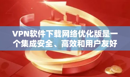 VPN软件下载网络优化版是一个集成安全、高效和用户友好的网络服务,能够帮助你更好地管理你的网络环境。以下是详细的步骤指南 VPN软件下载网络优化版是一个集成安全、高效和用户友好的网络服务,能够帮助你更好地管理你的网络环境。以下是详细的步骤指南