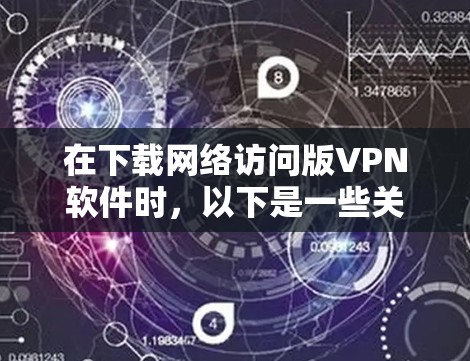 在下载网络访问版VPN软件时,以下是一些关键步骤和注意事项,确保安全且顺利完成下载和连接 在下载网络访问版VPN软件时,以下是一些关键步骤和注意事项,确保安全且顺利完成下载和连接