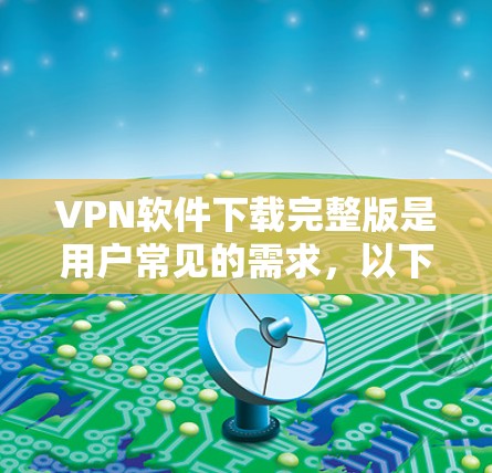 VPN软件下载完整版是用户常见的需求,以下是一些常用的VPN软件推荐,供您参考 VPN软件下载完整版是用户常见的需求,以下是一些常用的VPN软件推荐,供您参考
