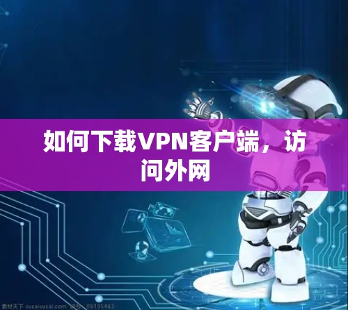 如何下载VPN客户端,访问外网 如何下载VPN客户端,访问外网