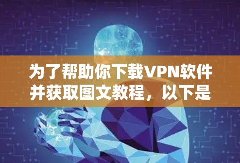 为了帮助你下载VPN软件并获取图文教程,以下是一个系统化的指南,涵盖必要的步骤和注意事项 为了帮助你下载VPN软件并获取图文教程,以下是一个系统化的指南,涵盖必要的步骤和注意事项
