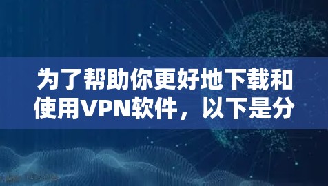 为了帮助你更好地下载和使用VPN软件,以下是分步指南,涵盖基本配置、软件选择和使用技巧 为了帮助你更好地下载和使用VPN软件,以下是分步指南,涵盖基本配置、软件选择和使用技巧