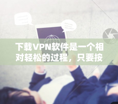 下载VPN软件是一个相对轻松的过程，只要按照以下步骤操作，你可以成功下载和安装。以下是一步步的指南