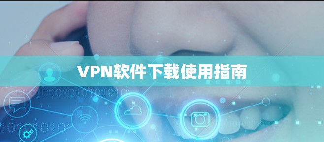 VPN软件下载使用指南 VPN软件下载使用指南