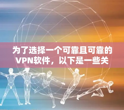 为了选择一个可靠且可靠的VPN软件，以下是一些关键步骤和推荐