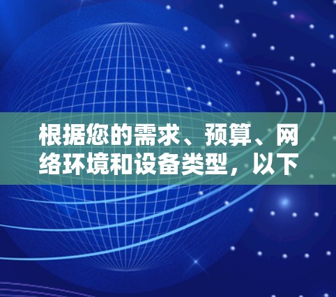 根据您的需求、预算、网络环境和设备类型,以下是选择VPN软件的建议 根据您的需求、预算、网络环境和设备类型,以下是选择VPN软件的建议