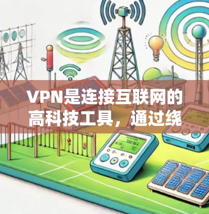 VPN是连接互联网的高科技工具，通过绕过VPN服务器，直接访问远程服务器。以下是逐步指南，帮助您学习和使用VPN