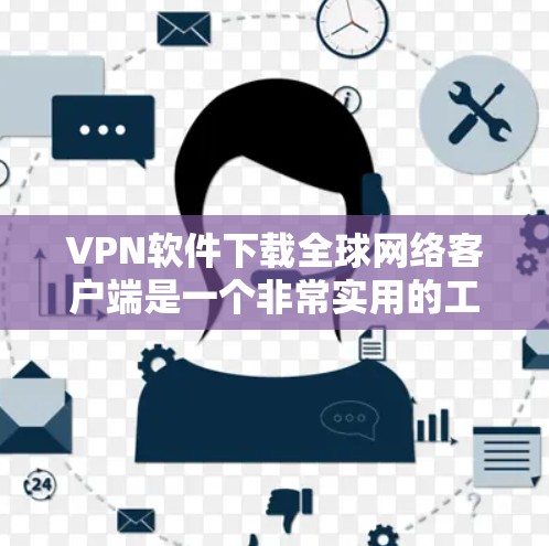 VPN软件下载全球网络客户端是一个非常实用的工具，可以帮助你访问国外服务器或服务。以下是几种常见的VPN软件推荐，适合你下载和安装