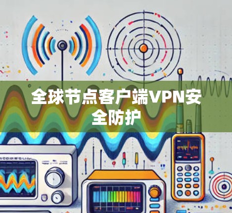 全球节点客户端VPN安全防护