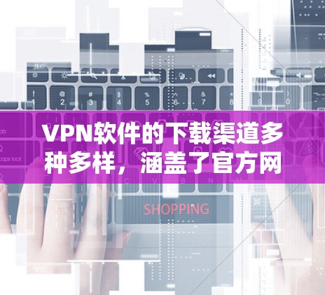 VPN软件的下载渠道多种多样,涵盖了官方网站、第三方应用商店、模拟器网站、第三方模拟器等。以下是一些常见的下载渠道推荐 VPN软件的下载渠道多种多样,涵盖了官方网站、第三方应用商店、模拟器网站、第三方模拟器等。以下是一些常见的下载渠道推荐