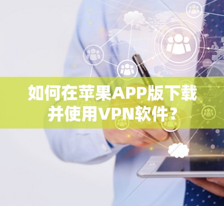 如何在苹果APP版下载并使用VPN软件? 如何在苹果APP版下载并使用VPN软件?