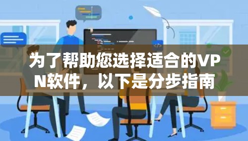为了帮助您选择适合的VPN软件，以下是分步指南