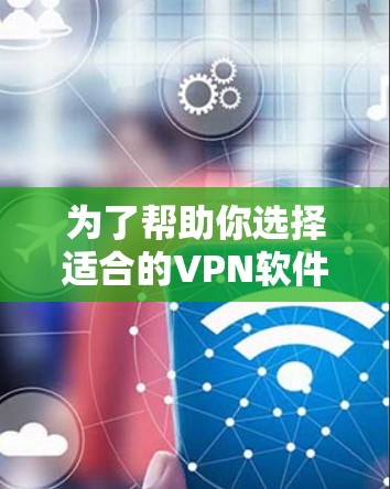 为了帮助你选择适合的VPN软件,以下是综合考虑的因素和推荐平台列表 为了帮助你选择适合的VPN软件,以下是综合考虑的因素和推荐平台列表