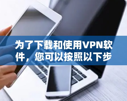 为了下载和使用VPN软件,您可以按照以下步骤进行操作 为了下载和使用VPN软件,您可以按照以下步骤进行操作
