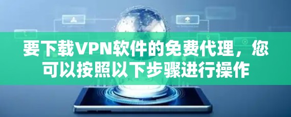 要下载VPN软件的免费代理,您可以按照以下步骤进行操作 要下载VPN软件的免费代理,您可以按照以下步骤进行操作