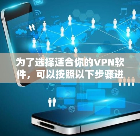 为了选择适合你的VPN软件，可以按照以下步骤进行