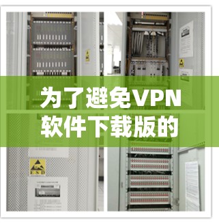 为了避免VPN软件下载版的使用问题，可以采取以下步骤