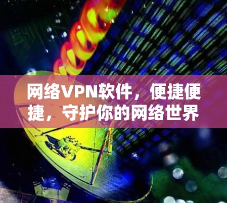 网络VPN软件，便捷便捷，守护你的网络世界