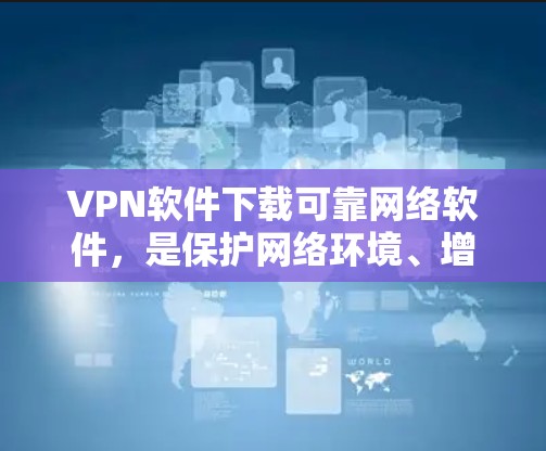 VPN软件下载可靠网络软件，是保护网络环境、增强网络安全的重要手段。以下是通过可靠来源下载VPN软件的建议