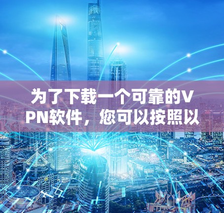为了下载一个可靠的VPN软件,您可以按照以下步骤操作 为了下载一个可靠的VPN软件,您可以按照以下步骤操作