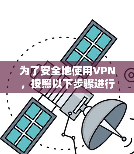 为了安全地使用VPN，按照以下步骤进行