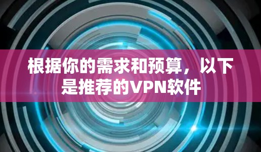 根据你的需求和预算,以下是推荐的VPN软件 根据你的需求和预算,以下是推荐的VPN软件