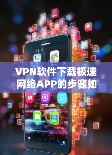 VPN软件下载极速网络APP的步骤如下 VPN软件下载极速网络APP的步骤如下