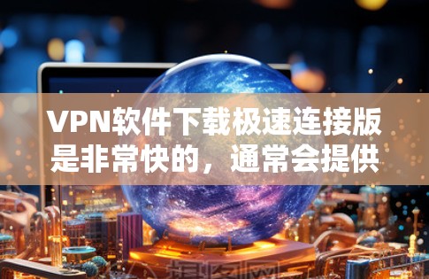VPN软件下载极速连接版是非常快的,通常会提供多种选择,适合需要快速连接和多设备访问的用户。以下是几个常用的VPN软件推荐,如果你需要下载极速连接版,可以参考以下内容 VPN软件下载极速连接版是非常快的,通常会提供多种选择,适合需要快速连接和多设备访问的用户。以下是几个常用的VPN软件推荐,如果你需要下载极速连接版,可以参考以下内容