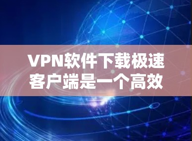 VPN软件下载极速客户端是一个高效、安全且速度快的VPN应用。以下是一些推荐的VPN软件,它们支持Web、PC和移动设备,且界面简洁,操作简单 VPN软件下载极速客户端是一个高效、安全且速度快的VPN应用。以下是一些推荐的VPN软件,它们支持Web、PC和移动设备,且界面简洁,操作简单