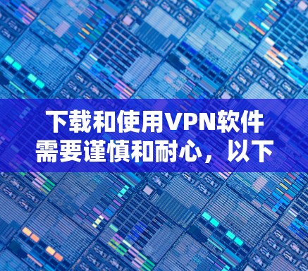 下载和使用VPN软件需要谨慎和耐心,以下是一步步的建议 下载和使用VPN软件需要谨慎和耐心,以下是一步步的建议