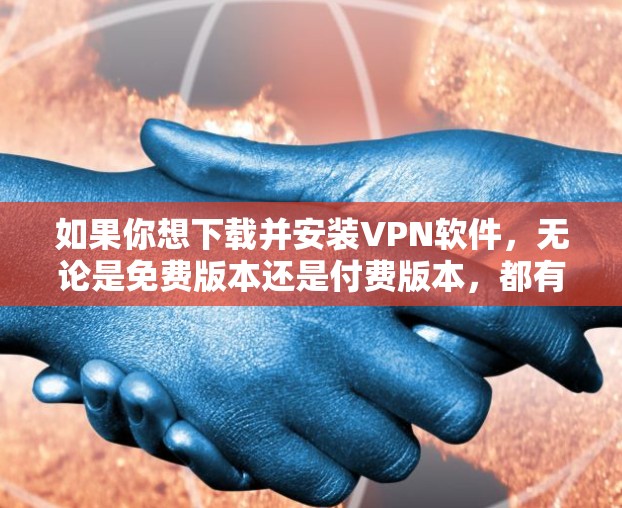 如果你想下载并安装VPN软件,无论是免费版本还是付费版本,都有一些注意事项和建议,以下是一个分步指南 如果你想下载并安装VPN软件,无论是免费版本还是付费版本,都有一些注意事项和建议,以下是一个分步指南