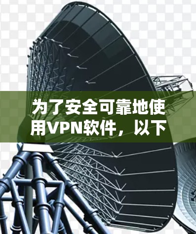 为了安全可靠地使用VPN软件,以下是一步步的建议 为了安全可靠地使用VPN软件,以下是一步步的建议