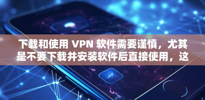 下载和使用 VPN 软件需要谨慎,尤其是不要下载并安装软件后直接使用,这样可能会导致网络断开或安全问题。以下是一步步的指南 下载和使用 VPN 软件需要谨慎,尤其是不要下载并安装软件后直接使用,这样可能会导致网络断开或安全问题。以下是一步步的指南