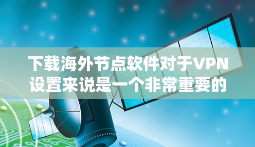 下载海外节点软件对于VPN设置来说是一个非常重要的步骤,因为这些软件包通常涉及多个系统和网络环境。以下是一些关于如何下载和使用这些软件包的实用建议 下载海外节点软件对于VPN设置来说是一个非常重要的步骤,因为这些软件包通常涉及多个系统和网络环境。以下是一些关于如何下载和使用这些软件包的实用建议