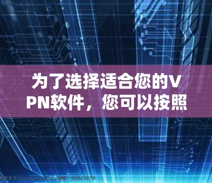 为了选择适合您的VPN软件，您可以按照以下步骤进行分析和决策