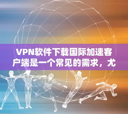 VPN软件下载国际加速客户端是一个常见的需求,尤其是对于喜欢尝试加密连接的用户。以下是一些常见的VPN软件下载国际加速客户端的步骤和方法 VPN软件下载国际加速客户端是一个常见的需求,尤其是对于喜欢尝试加密连接的用户。以下是一些常见的VPN软件下载国际加速客户端的步骤和方法