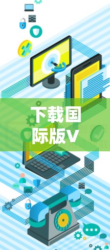 下载国际版VPN软件，带来更安全的网络体验