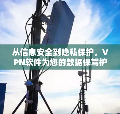 从信息安全到隐私保护,VPN软件为您的数据保驾护航 从信息安全到隐私保护,VPN软件为您的数据保驾护航