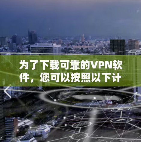 为了下载可靠的VPN软件,您可以按照以下计划进行 为了下载可靠的VPN软件,您可以按照以下计划进行