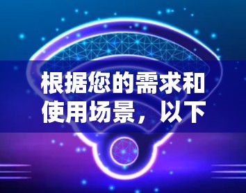 根据您的需求和使用场景,以下是针对VPN软件的推荐和评估 根据您的需求和使用场景,以下是针对VPN软件的推荐和评估