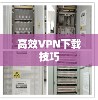 高效VPN下载技巧 高效VPN下载技巧