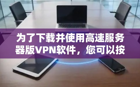 为了下载并使用高速服务器版VPN软件，您可以按照以下步骤操作
