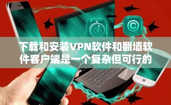 下载和安装VPN软件和翻墙软件客户端是一个复杂但可行的过程。以下是一个分步指南,帮助您顺利完成这一任务 下载和安装VPN软件和翻墙软件客户端是一个复杂但可行的过程。以下是一个分步指南,帮助您顺利完成这一任务