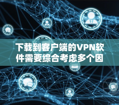 下载到客户端的VPN软件需要综合考虑多个因素,以确保安全性和高效性。以下是一步步的建议 下载到客户端的VPN软件需要综合考虑多个因素,以确保安全性和高效性。以下是一步步的建议