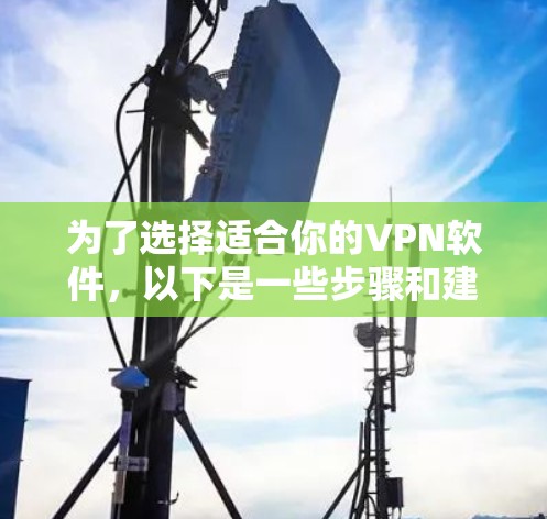为了选择适合你的VPN软件，以下是一些步骤和建议