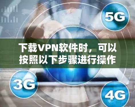 下载VPN软件时，可以按照以下步骤进行操作