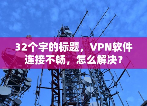 32个字的标题，VPN软件连接不畅，怎么解决？